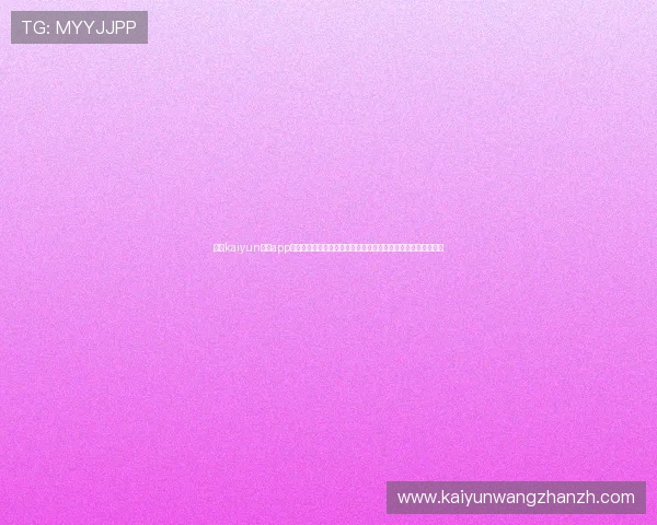 选择kaiyun开运app官网的理由及安全使用建议，确保您的个人信息和财产安全无忧
